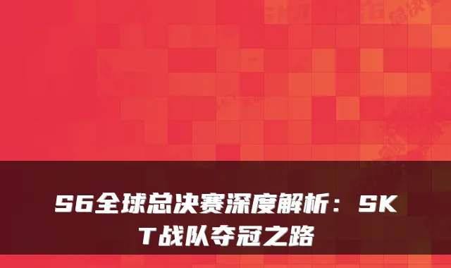 S6全球总决赛深度解析：SKT战队夺冠之路