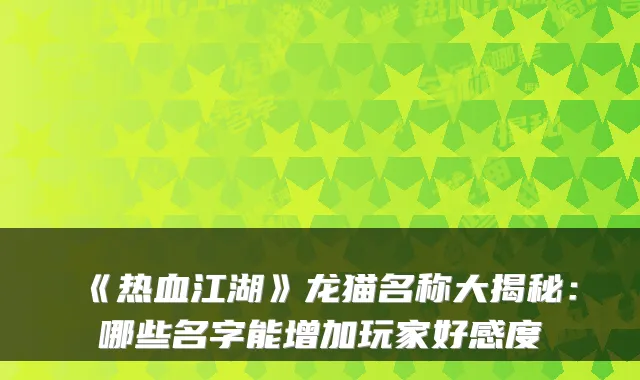 《热血江湖》龙猫名称大揭秘：哪些名字能增加玩家好感度