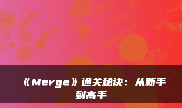 《Merge》通关秘诀：从新手到高手