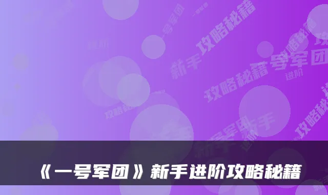 《一号军团》新手进阶攻略秘籍