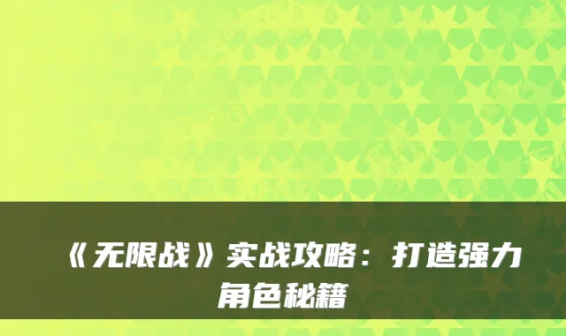 《无限战》实战攻略：打造强力角色秘籍