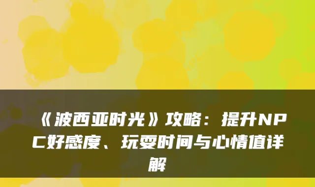 《波西亚时光》攻略:提升NPC好感度、玩耍时间与心情值详解