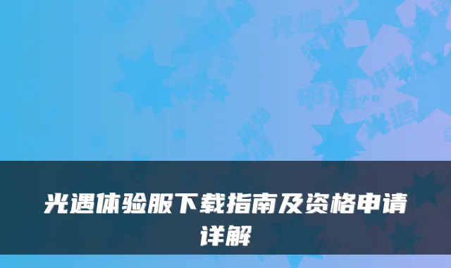 光遇体验服下载指南及资格申请详解