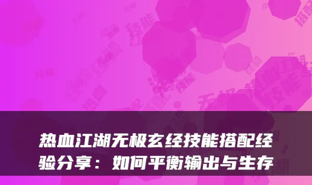 热血江湖无极玄经技能搭配经验分享:如何平衡输出与生存