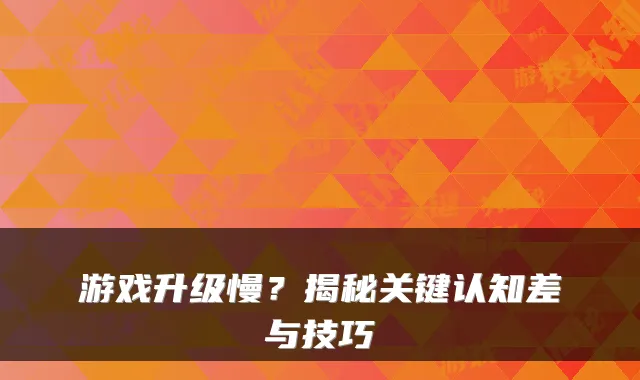 游戏升级慢?揭秘关键认知差与技巧