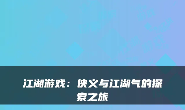 江湖游戏:侠义与江湖气的探索之旅