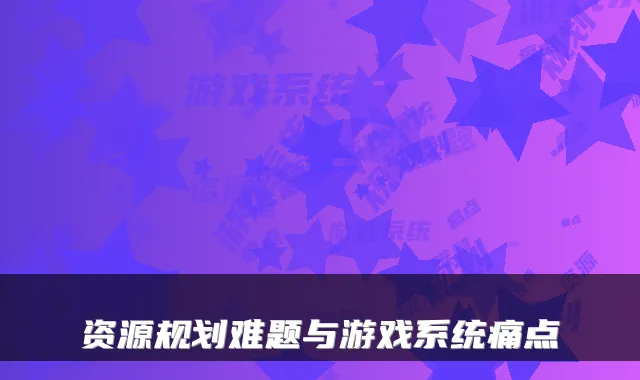 资源规划难题与游戏系统痛点