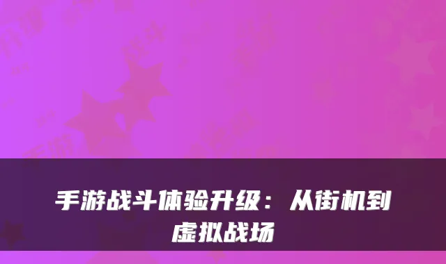 手游战斗体验升级：从街机到虚拟战场