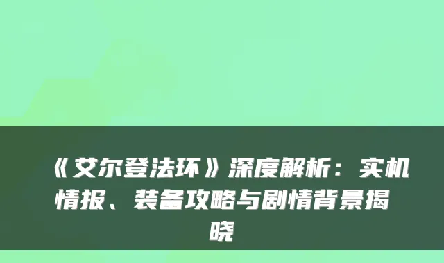 《艾尔登法环》深度解析：实机情报、装备攻略与剧情背景揭晓