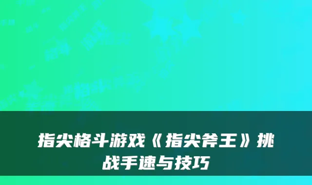 指尖格斗游戏《指尖斧王》挑战手速与技巧