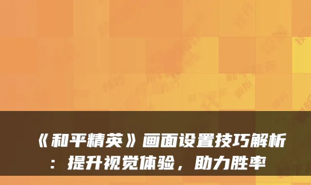 《和平精英》画面设置技巧解析：提升视觉体验，助力胜率