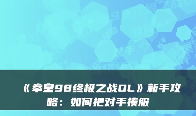 《拳皇98之战OL》新手攻略：如何把对手揍服