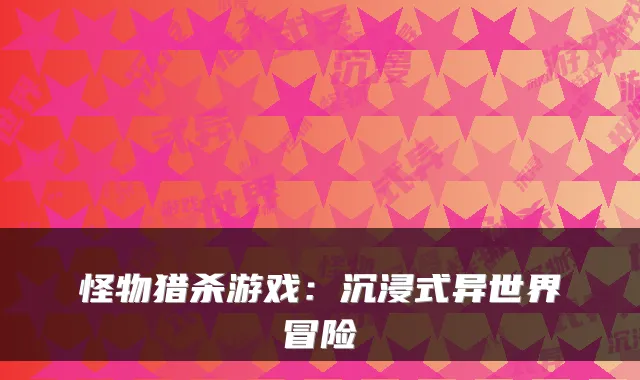 怪物猎杀游戏：沉浸式异世界冒险