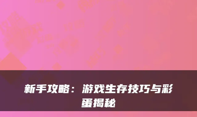 新手攻略：游戏生存技巧与彩蛋揭秘