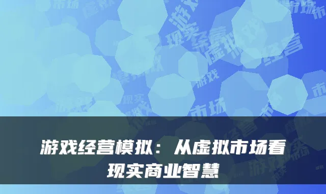 游戏经营模拟：从虚拟市场看现实商业智慧