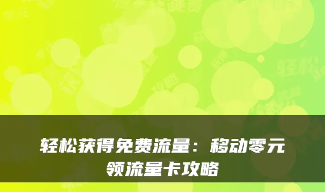 轻松获得免费流量：移动零元领流量卡攻略