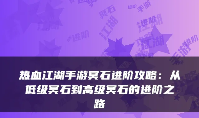 热血江湖手游冥石进阶攻略：从低级冥石到高级冥石的进阶之路