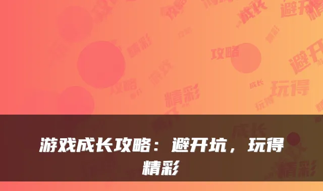 游戏成长攻略:避开坑,玩得精彩
