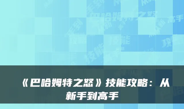 《巴哈姆特之怒》技能攻略：从新手到高手