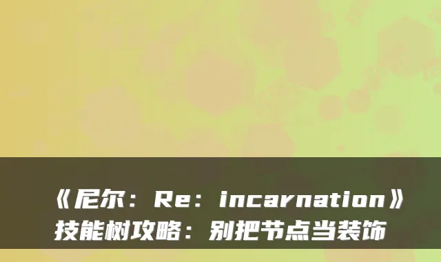 《尼尔:Re:incarnation》技能树攻略:别把节点当装饰