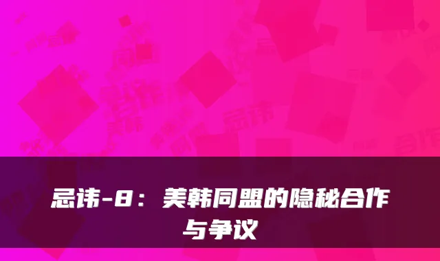忌讳-8：美韩同盟的隐秘合作与争议