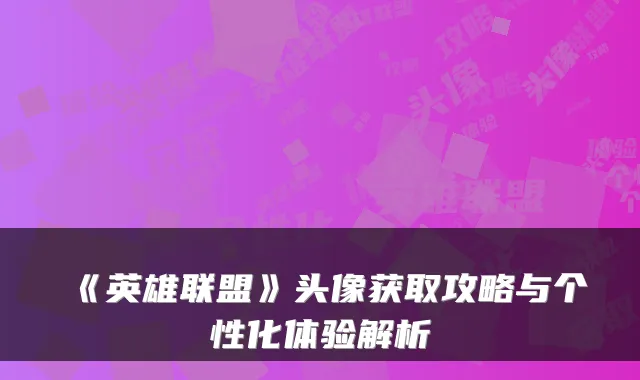 《英雄联盟》头像获取攻略与个性化体验解析