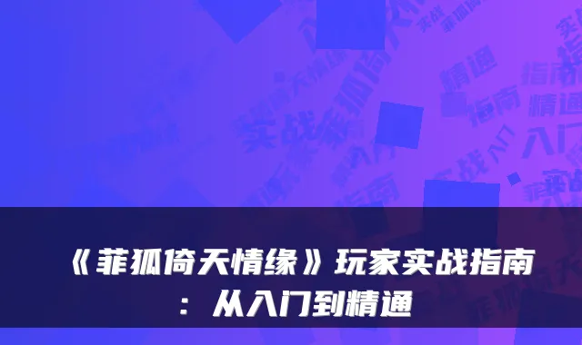 《菲狐倚天情缘》玩家实战指南：从入门到精通