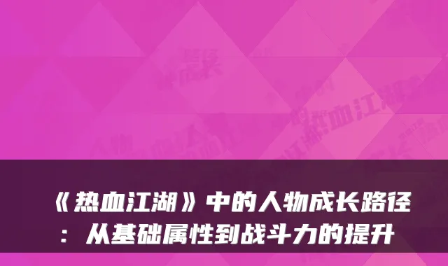 《热血江湖》中的人物成长路径：从基础属性到战斗力的提升
