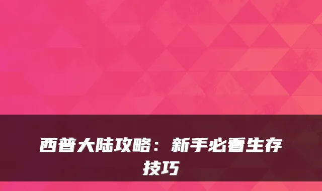 西普大陆攻略：新手必看生存技巧