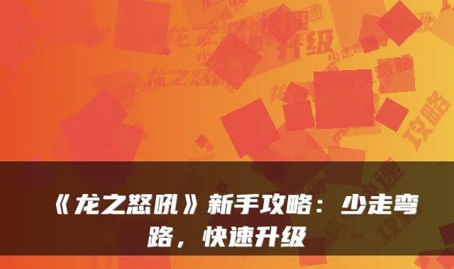 《龙之怒吼》新手攻略：少走弯路，快速升级