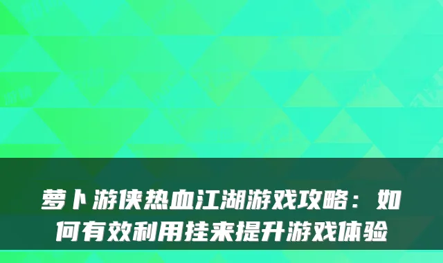 萝卜游侠热血江湖游戏攻略：如何有效利用挂来提升游戏体验