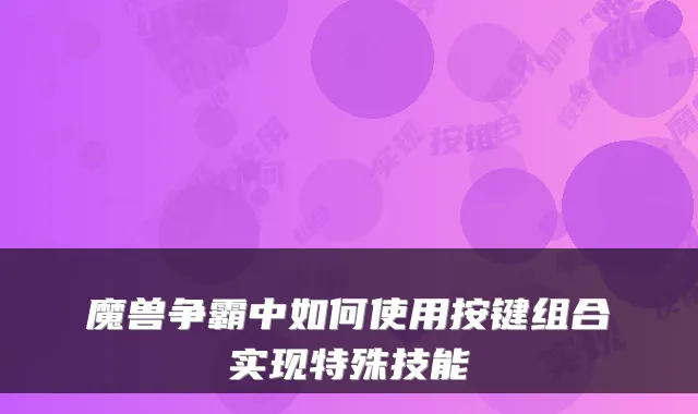魔兽争霸中如何使用按键组合实现特殊技能
