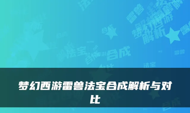 梦幻西游雷兽法宝合成解析与对比
