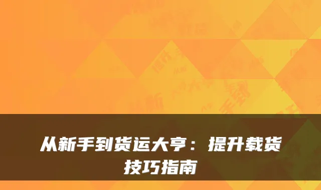 从新手到货运大亨：提升载货技巧指南