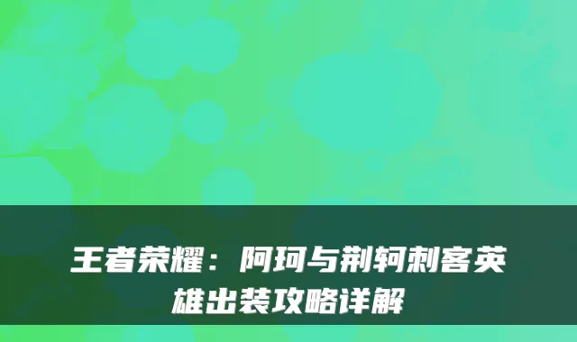 王者荣耀：阿珂与荆轲刺客英雄出装攻略详解
