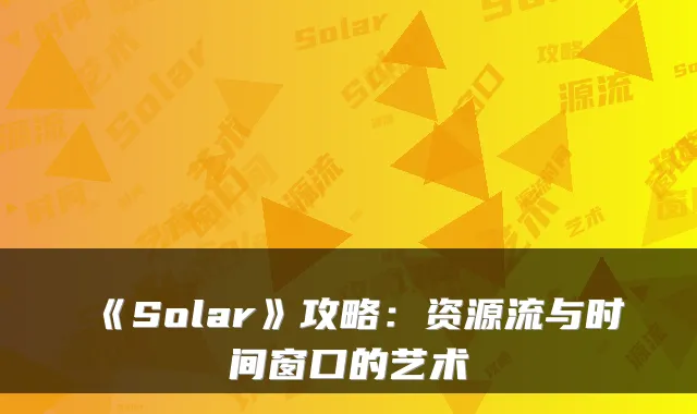《Solar》攻略:资源流与时间窗口的艺术