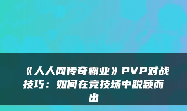 《人人网传奇霸业》PVP对战技巧：如何在竞技场中脱颖而出