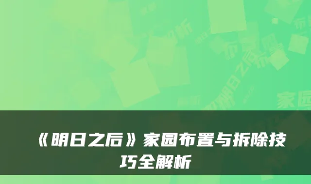 《明日之后》家园布置与拆除技巧全解析