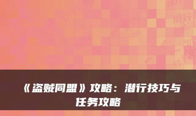 《盗贼同盟》攻略：潜行技巧与任务攻略