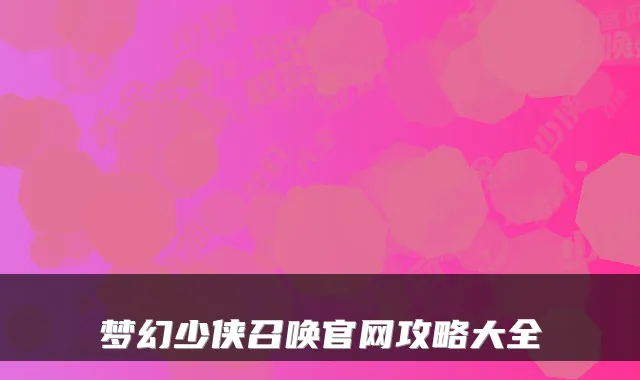 梦幻少侠召唤官网攻略大全