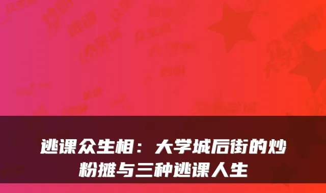 逃课众生相：大学城后街的炒粉摊与三种逃课人生