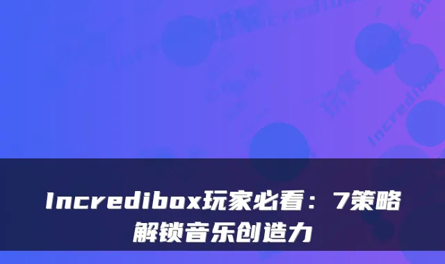 Incredibox玩家必看：7策略解锁音乐创造力