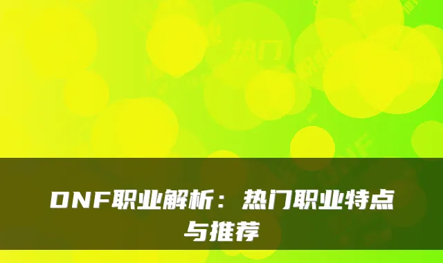 DNF职业解析:热门职业特点与推荐