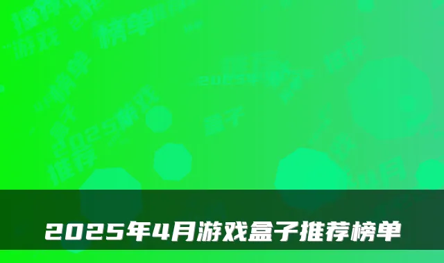 2025年4月游戏盒子推荐榜单
