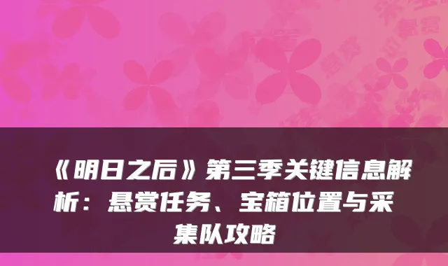 《明日之后》第三季关键信息解析：悬赏任务、宝箱位置与采集队攻略