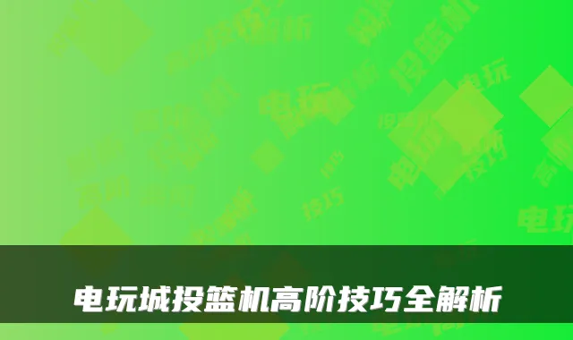 电玩城投篮机高阶技巧全解析