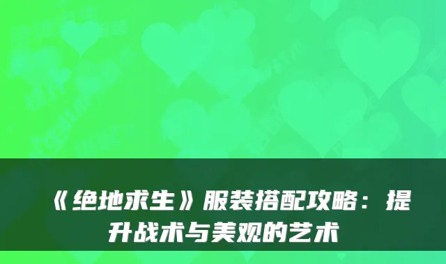 《绝地求生》服装搭配攻略:提升战术与美观的艺术