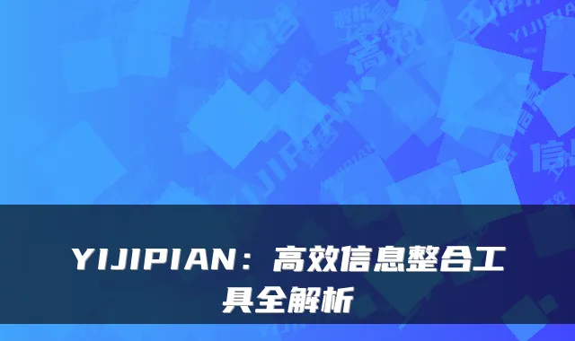 YIJIPIAN：高效信息整合工具全解析