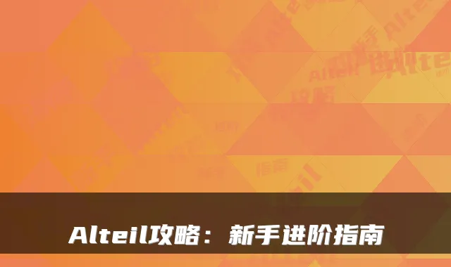 Alteil攻略:新手进阶指南