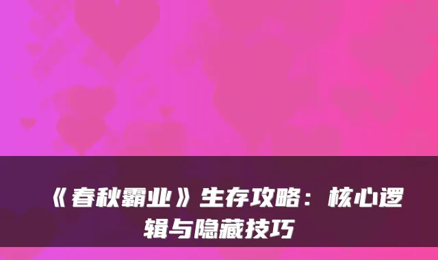 《春秋霸业》生存攻略：核心逻辑与隐藏技巧